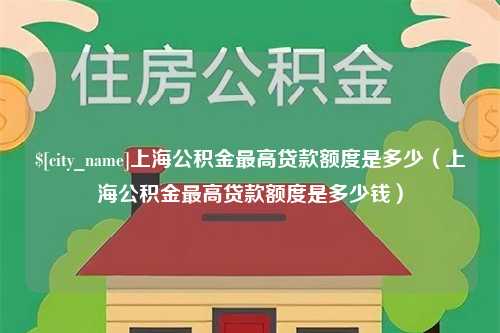 长岭上海公积金最高贷款额度是多少（上海公积金最高贷款额度是多少钱）